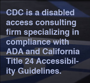 CDC is a disabled access consulting firm specializing in compliance with ADA and California Title 24 Accessibility Guidelines.